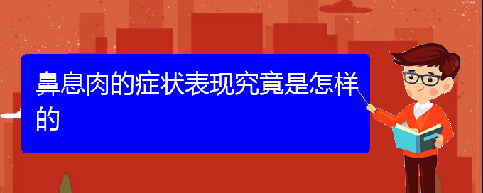 (貴陽去醫(yī)院看鼻息肉掛什么科)鼻息肉的癥狀表現究竟是怎樣的(圖1)