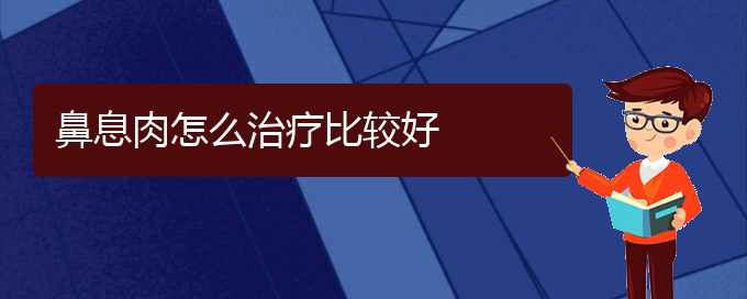 (貴陽治療鼻息肉哪家醫(yī)院技術好)鼻息肉怎么治療比較好(圖1)