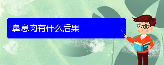 (貴陽(yáng)看鼻息肉的醫(yī)院有哪些)鼻息肉有什么后果(圖1)