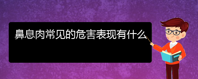 (貴陽(yáng)哪里有看鼻息肉醫(yī)院)鼻息肉常見(jiàn)的危害表現(xiàn)有什么(圖1)