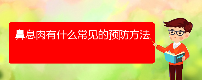 (鼻息肉貴陽哪兒治療好)鼻息肉有什么常見的預防方法(圖1)