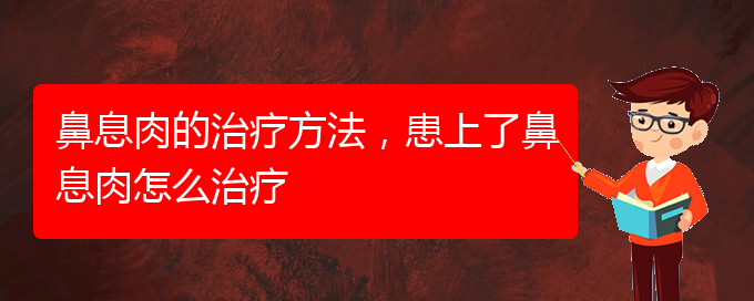 (貴陽看鼻息肉到醫(yī)院應(yīng)該掛什么科)鼻息肉的治療方法，患上了鼻息肉怎么治療(圖1)