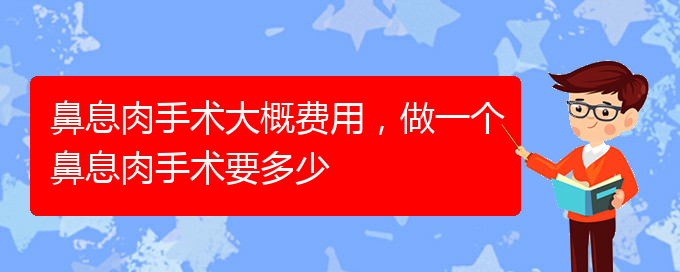 (貴陽看鼻息肉哪里好)鼻息肉手術(shù)大概費(fèi)用，做一個(gè)鼻息肉手術(shù)要多少(圖1)