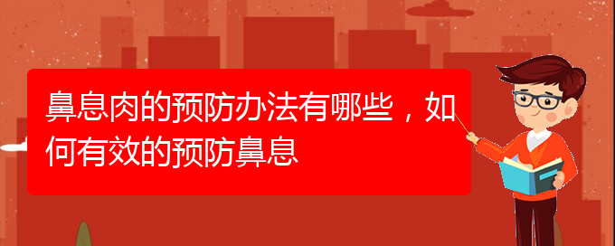 (貴陽看鼻息肉什么醫(yī)院好)鼻息肉的預(yù)防辦法有哪些，如何有效的預(yù)防鼻息(圖1)