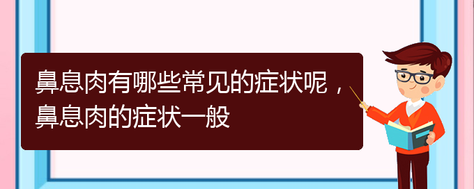 (貴陽治療鼻息肉哪家醫(yī)院比較好)鼻息肉有哪些常見的癥狀呢，鼻息肉的癥狀一般(圖1)