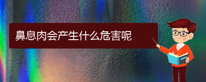 (貴陽治療鼻息肉有什么醫(yī)院)鼻息肉會產(chǎn)生什么危害呢(圖1)