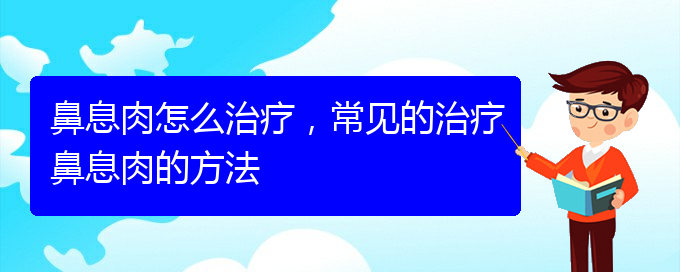 (貴陽(yáng)治療鼻息肉需要多少錢)鼻息肉怎么治療，常見(jiàn)的治療鼻息肉的方法(圖1)