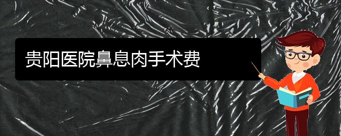 (貴陽看鼻息肉誰最權(quán)威)貴陽醫(yī)院鼻息肉手術(shù)費(圖1)