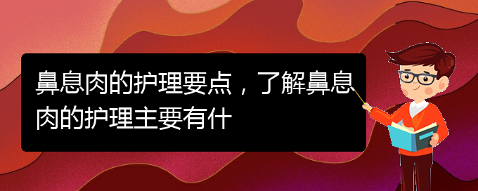 (貴陽(yáng)治療鼻息肉好點(diǎn)的醫(yī)院)鼻息肉的護(hù)理要點(diǎn)，了解鼻息肉的護(hù)理主要有什(圖1)