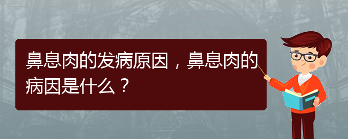 (貴陽治鼻息肉效果好的醫(yī)院)鼻息肉的發(fā)病原因，鼻息肉的病因是什么？(圖1)