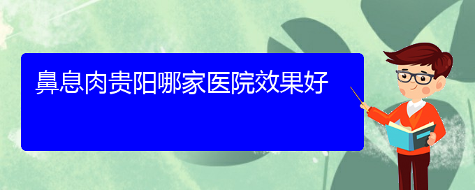 (貴陽治療鼻息肉的專科醫(yī)院)鼻息肉貴陽哪家醫(yī)院效果好(圖1)