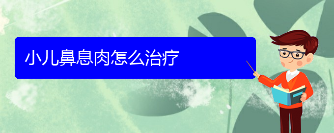 (貴陽鼻息肉的治療)小兒鼻息肉怎么治療(圖1)