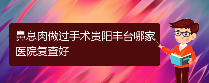 (貴陽治療鼻息肉去哪家醫(yī)院)鼻息肉做過手術(shù)貴陽豐臺哪家醫(yī)院復(fù)查好(圖1)