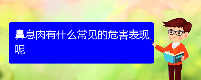 (貴陽鼻息肉醫(yī)院)鼻息肉有什么常見的危害表現(xiàn)呢(圖1)