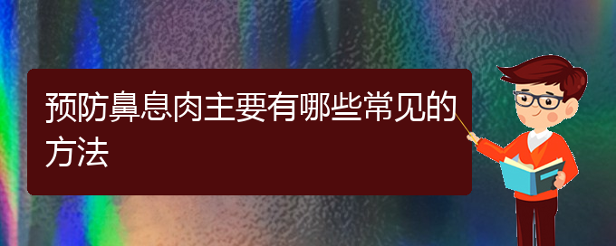 (貴陽(yáng)哪家醫(yī)院治鼻息肉好)預(yù)防鼻息肉主要有哪些常見的方法(圖1)