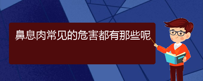 (貴陽鼻息肉哪個醫(yī)院治的好)鼻息肉常見的危害都有那些呢(圖1)