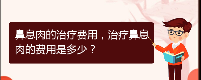 (看鼻息肉貴陽哪家醫(yī)院好)鼻息肉的治療費(fèi)用，治療鼻息肉的費(fèi)用是多少？(圖1)