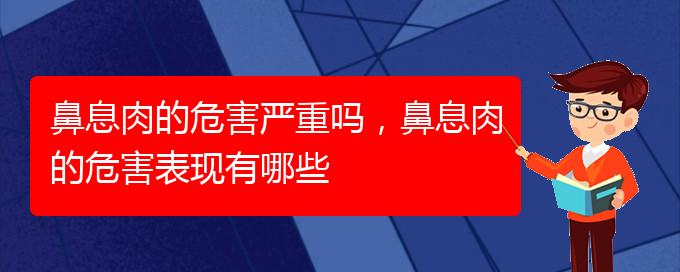 (貴陽(yáng)治療鼻息肉價(jià)格)鼻息肉的危害嚴(yán)重嗎，鼻息肉的危害表現(xiàn)有哪些(圖1)