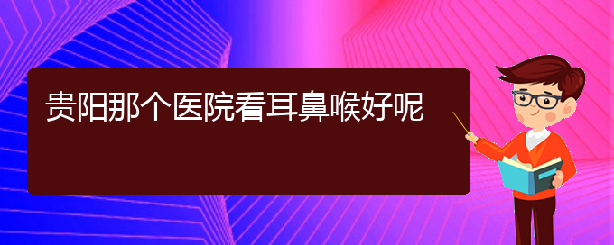 (貴陽看鼻息肉掛號銘仁醫(yī)院)貴陽那個醫(yī)院看耳鼻喉好呢(圖1)