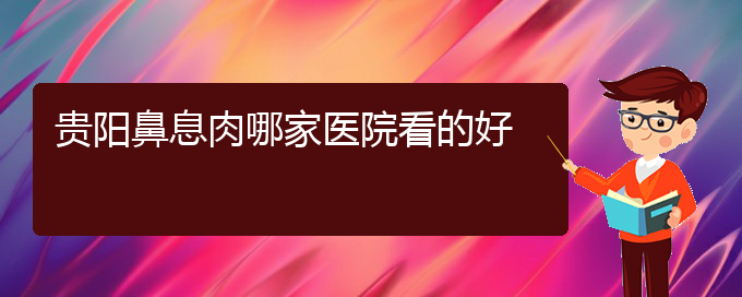 (貴陽(yáng)哪家醫(yī)院治療鼻息肉效果好)貴陽(yáng)鼻息肉哪家醫(yī)院看的好(圖1)