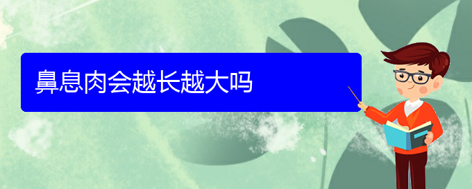 (貴陽看鼻息肉的費用)鼻息肉會越長越大嗎(圖1)