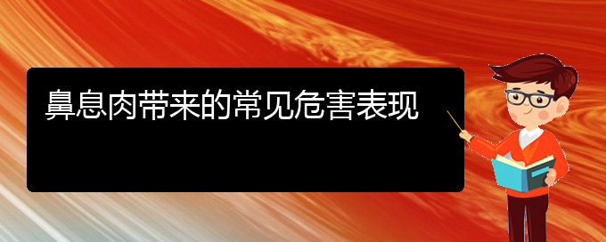 (貴陽哪個醫(yī)院治療鼻息肉效果好)鼻息肉帶來的常見危害表現(xiàn)(圖1)