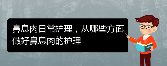 (貴陽(yáng)治療鼻息肉哪家好)鼻息肉日常護(hù)理，從哪些方面做好鼻息肉的護(hù)理(圖1)