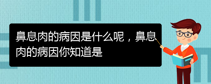 (貴陽(yáng)鼻息肉哪個(gè)醫(yī)院治療的好)鼻息肉的病因是什么呢，鼻息肉的病因你知道是(圖1)