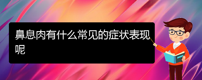 (貴陽哪個醫(yī)院對鼻息肉治療較好)鼻息肉有什么常見的癥狀表現呢(圖1)