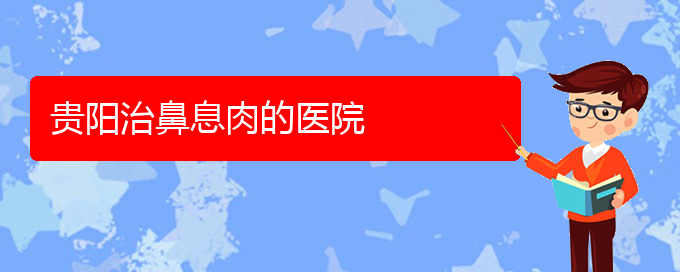 (貴陽(yáng)市鼻息肉治療醫(yī)院在哪里)貴陽(yáng)治鼻息肉的醫(yī)院(圖1)