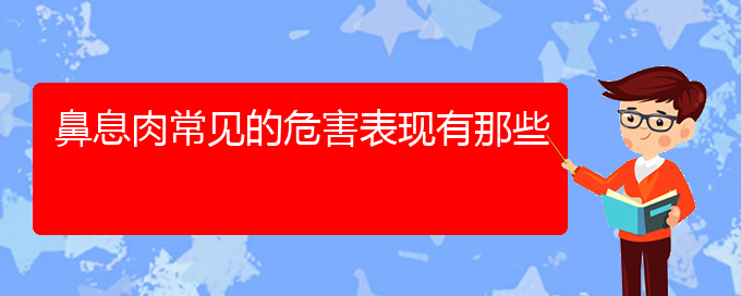 (貴陽(yáng)鼻息肉治療哪里醫(yī)院好)鼻息肉常見(jiàn)的危害表現(xiàn)有那些(圖1)