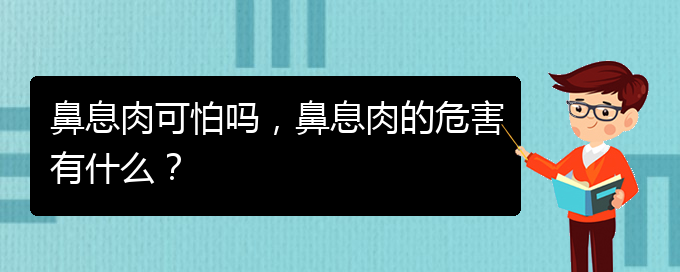 (貴陽(yáng)治鼻息肉的醫(yī)院排行)鼻息肉可怕嗎，鼻息肉的危害有什么？(圖1)