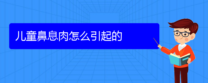 (貴陽(yáng)銘仁耳鼻喉醫(yī)院能看鼻息肉嗎)兒童鼻息肉怎么引起的(圖1)