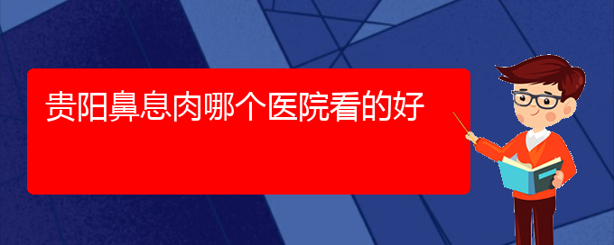 (貴陽(yáng)有哪些醫(yī)院可以治療鼻息肉)貴陽(yáng)鼻息肉哪個(gè)醫(yī)院看的好(圖1)