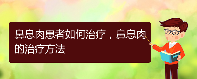 (貴陽(yáng)看鼻息肉哪兒好)鼻息肉患者如何治療，鼻息肉的治療方法(圖1)