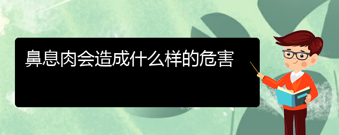 (貴陽治療鼻息肉醫(yī)院哪家好)鼻息肉會造成什么樣的危害(圖1)