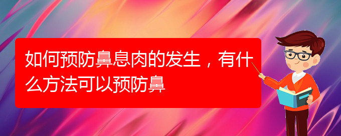 (貴陽鼻息肉好治療醫(yī)院)如何預(yù)防鼻息肉的發(fā)生，有什么方法可以預(yù)防鼻(圖1)