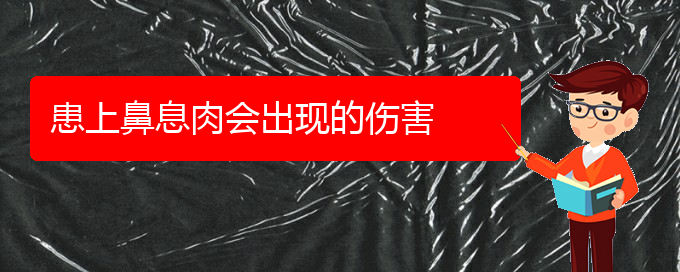 (貴陽鼻息肉治療效果好的醫(yī)院)患上鼻息肉會(huì)出現(xiàn)的傷害(圖1)