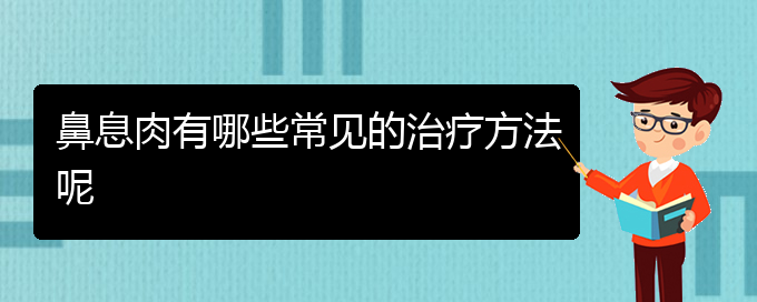 (貴陽哪家醫(yī)院治療鼻息肉比較好)鼻息肉有哪些常見的治療方法呢(圖1)