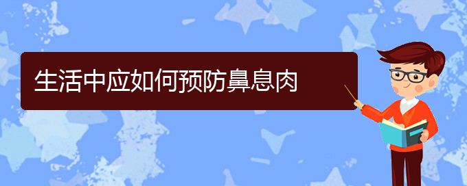 (貴陽(yáng)哪看鼻息肉看的好)生活中應(yīng)如何預(yù)防鼻息肉(圖1)