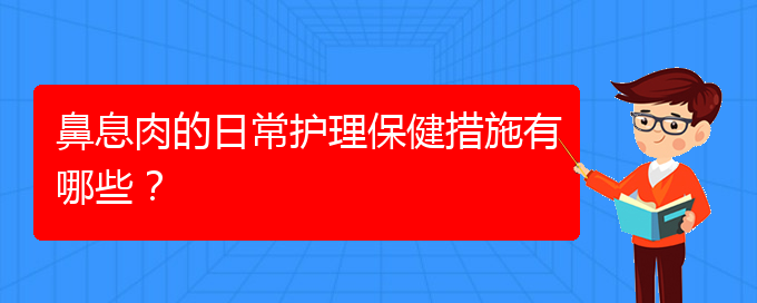 (貴陽哪家醫(yī)院治療鼻息肉比較)鼻息肉的日常護理保健措施有哪些？(圖1)