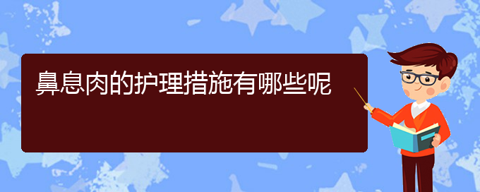 (貴陽(yáng)哪些醫(yī)院治療鼻息肉比較好)鼻息肉的護(hù)理措施有哪些呢(圖1)