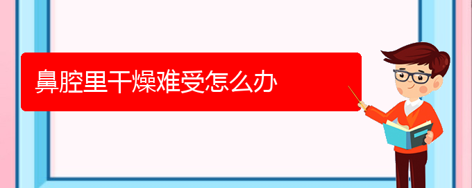 (貴陽那個(gè)醫(yī)院看鼻腔乳頭狀瘤最好)鼻腔里干燥難受怎么辦(圖1)