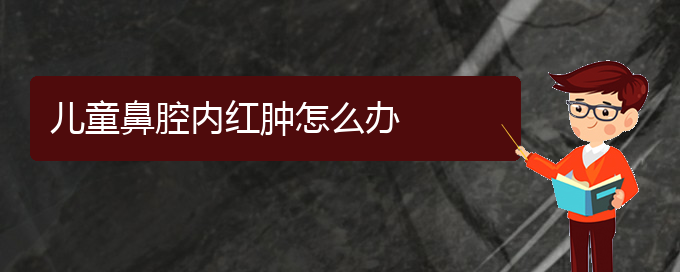 (看鼻腔腫瘤貴陽好的醫(yī)院)兒童鼻腔內(nèi)紅腫怎么辦(圖1)