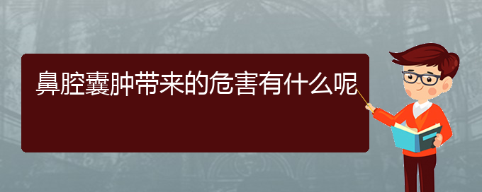 (貴陽鼻科醫(yī)院掛號(hào))鼻腔囊腫帶來的危害有什么呢(圖1)