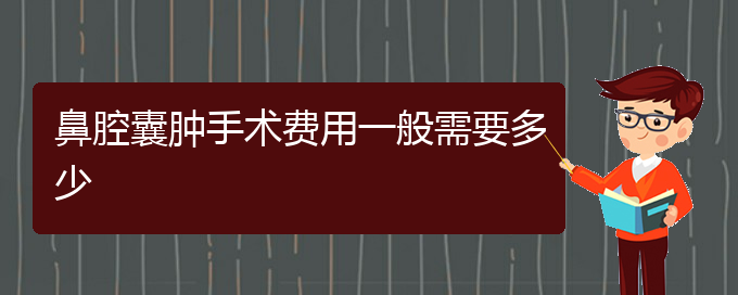 (貴陽看鼻腔腫瘤的醫(yī)院是哪家)鼻腔囊腫手術費用一般需要多少(圖1)