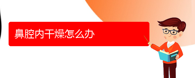 (貴陽鼻科醫(yī)院掛號)鼻腔內(nèi)干燥怎么辦(圖1)