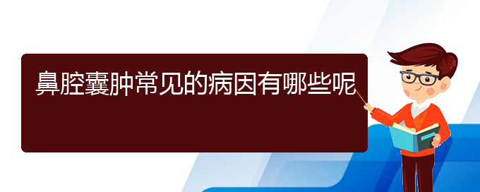 (貴陽(yáng)鼻腔腫瘤醫(yī)院)鼻腔囊腫常見(jiàn)的病因有哪些呢(圖1)