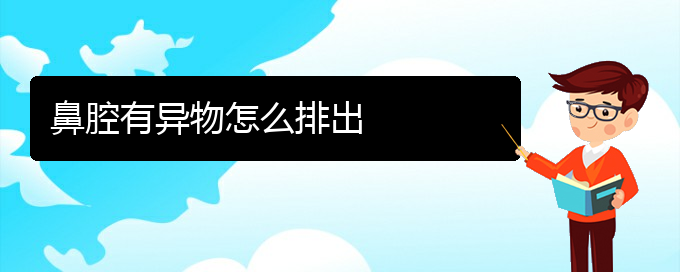 (貴陽哪兒看鼻腔腫瘤好)鼻腔有異物怎么排出(圖1)