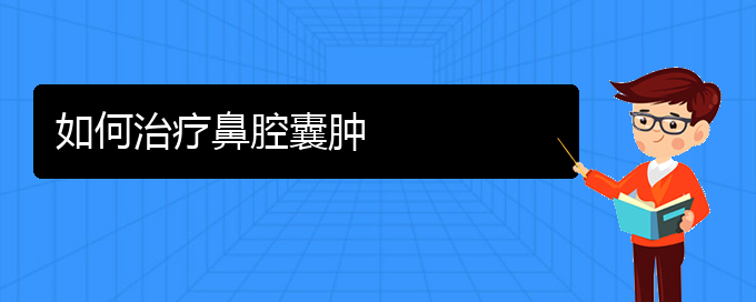 (貴陽看鼻腔腫瘤去哪個醫(yī)院)如何治療鼻腔囊腫(圖1)